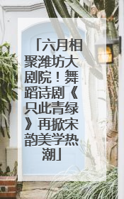 六月相聚潍坊大剧院！舞蹈诗剧《只此青绿》再掀宋韵美学热潮